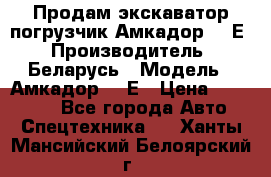 Продам экскаватор-погрузчик Амкадор 702Е › Производитель ­ Беларусь › Модель ­ Амкадор 702Е › Цена ­ 950 000 - Все города Авто » Спецтехника   . Ханты-Мансийский,Белоярский г.